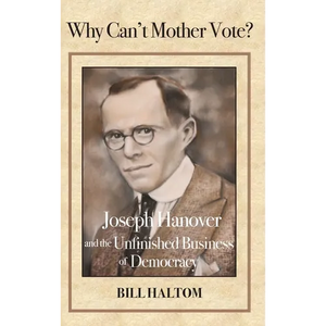 Why Can't Mother Vote?: Joseph Hanover and the Unfinished Business of Democracy - Hardcover