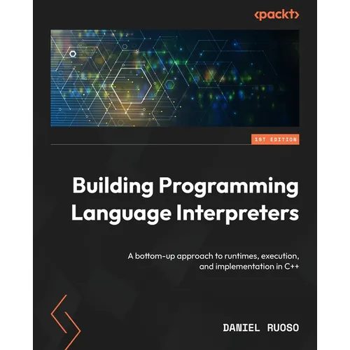 Building Programming Language Interpreters: A bottom-up approach to runtimes, execution, and implementation in C++ - Paperback