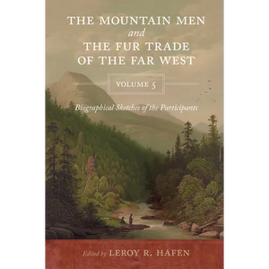 The Mountain Men and the Fur Trade of the Far West Volume 5: Biographical sketches of the participants by scholars of the subjects and with introducti - Paperback