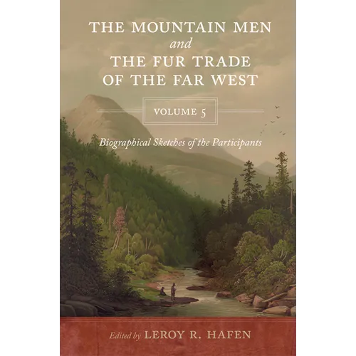 The Mountain Men and the Fur Trade of the Far West Volume 5: Biographical sketches of the participants by scholars of the subjects and with introducti - Paperback