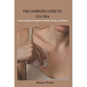 The Complete Guide to Gua Sha: Ancient Healing Techniques for Health, Beauty, and Vitality - Paperback