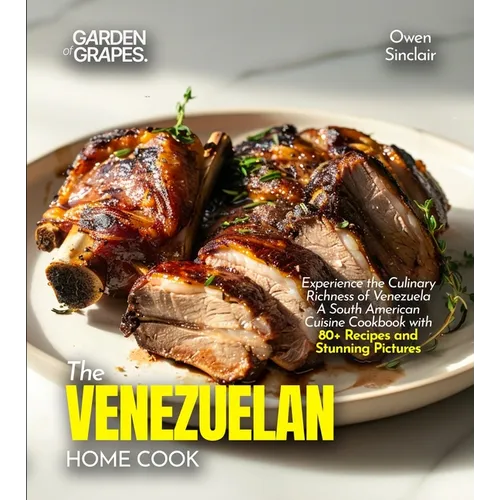 The Venezuelan Home Cook: Experience the Culinary Richness of Venezuela - A South American Cuisine Cookbook with 80+ Recipes and Stunning Pictures - Paperback