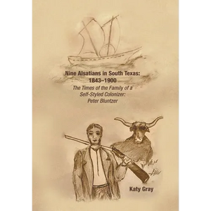 Nine Alsatians in South Texas: 1843-1900: The Times of the Family of a Self-Styled Colonizer: Peter Bluntzer - Hardcover