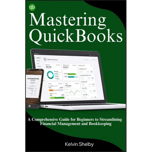 Mastering QuickBooks: A Comprehensive Guide for Beginners to Streamlining Financial Management and Bookkeeping - Paperback