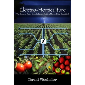 Electro-Horticulture: The Secret to Faster Growth, Larger Yields & More... Using Electricity! - Paperback