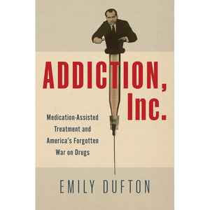 Addiction, Inc.: Medication-Assisted Treatment and America's Forgotten War on Drugs - Hardcover