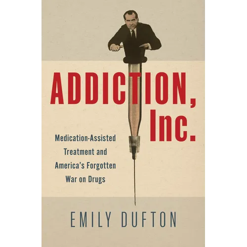 Addiction, Inc.: Medication-Assisted Treatment and America's Forgotten War on Drugs - Hardcover