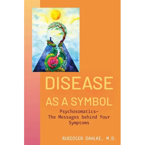 Disease as a Symbol: Psychosomatics - The Messages Behind Your Symptoms - Paperback