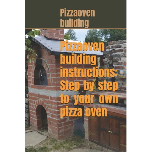 Pizza oven building instructions: Step by step to your own pizza oven - Paperback