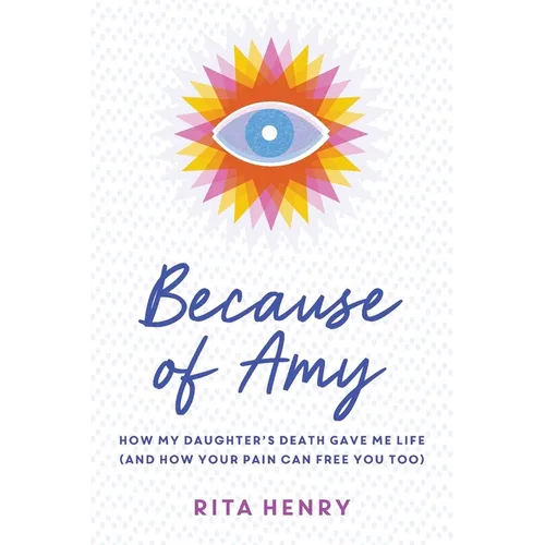 Because of Amy: How My Daughter's Death Gave Me Life (And How Your Pain Can Free You Too) - Paperback