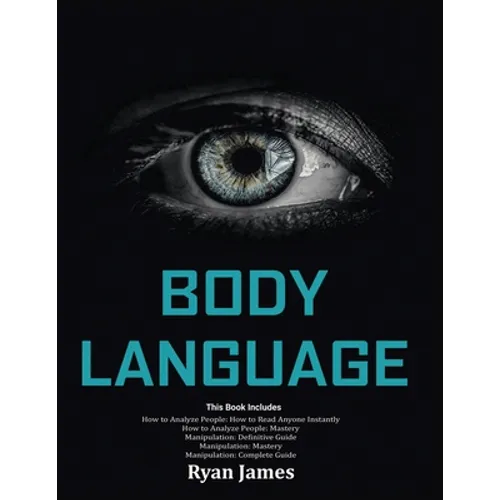 Body Language: Master The Psychology and Techniques Behind How to Analyze People Instantly and Influence Them Using Body Language, Subliminal Persuasi - Paperback