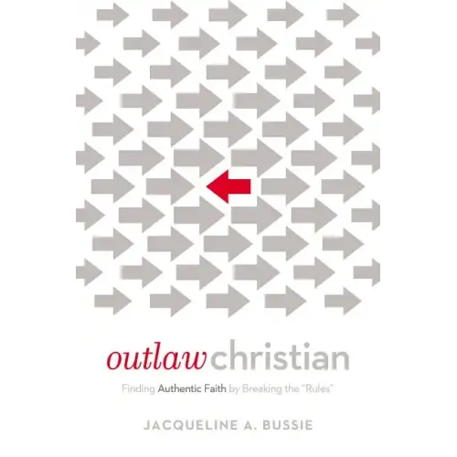 Outlaw Christian: Finding Authentic Faith by Breaking the 'Rules' - Paperback