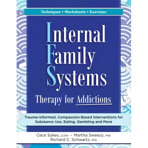 Internal Family Systems Therapy for Addictions: Trauma-Informed, Compassion-Based Interventions for Substance Use, Eating, Gambling and More - Paperback