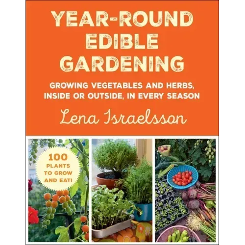 Year-Round Edible Gardening: Growing Vegetables and Herbs, Inside or Outside, in Every Season - Paperback