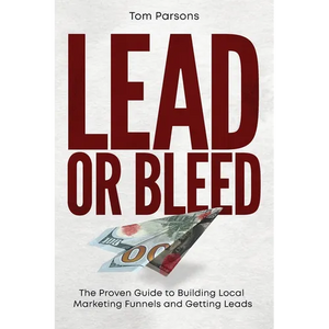 Lead or Bleed: The Proven Guide to Building Local Marketing Funnels and Getting Leads - Paperback