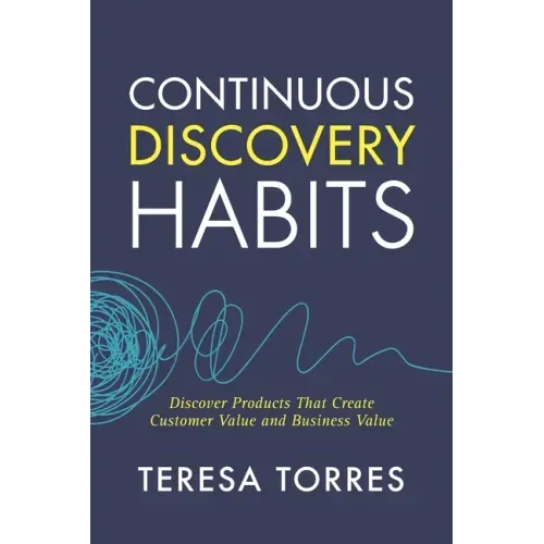 Continuous Discovery Habits: Discover Products that Create Customer Value and Business Value - Paperback