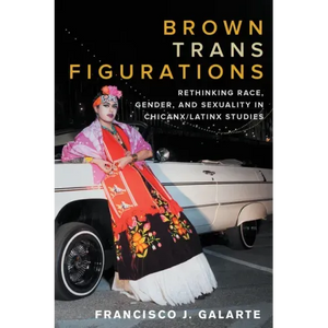 Brown Trans Figurations: Rethinking Race, Gender, and Sexuality in Chicanx/Latinx Studies - Paperback