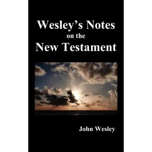 John Wesley's Notes on the Whole Bible: New Testament