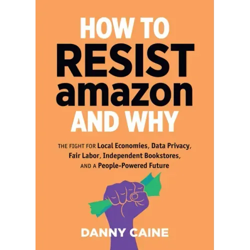 How to Resist Amazon and Why: The Fight for Local Economics, Data Privacy, Fair Labor, Independent Bookstores, and a People-Powered Future! - Paperback