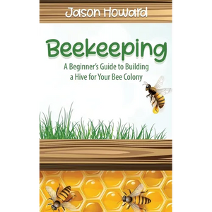 Beekeeping: A Beginner's Guide to Building a Hive for Your Bee Colony - Paperback