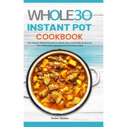 The Whole30 Instant Pot Cookbook: The Ultimate Whole30 Instant Pot Quick, Easy and Healthy Recipes for Your Multicooker and Instant Pot Pressure Cooke