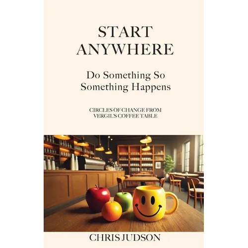 Start Anywhere: Do Something So Something Happens - Circles of Change from Vergil's Coffee Table - Paperback