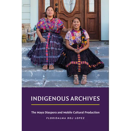 Indigenous Archives: The Maya Diaspora and Mobile Cultural Production - Paperback