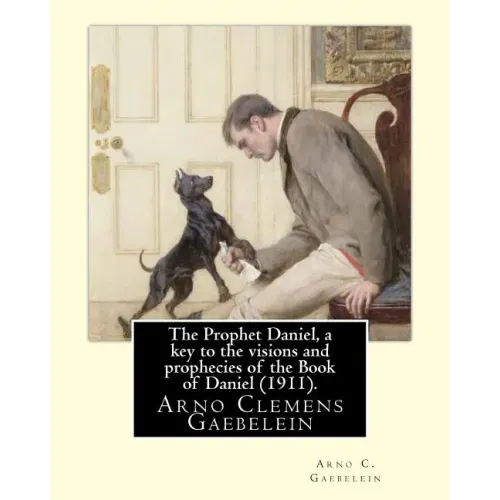 The Prophet Daniel, a key to the visions and prophecies of the Book of Daniel (1911). By: Arno C. Gaebelein: Arno Clemens Gaebelein (August 27, 1861 - - Paperback
