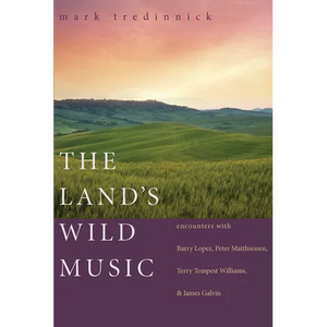 The Land's Wild Music: Encounters with Barry Lopez, Peter Matthiessen, Terry Tempest Williams, and James Galvin - Paperback