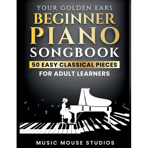 Your Golden Ears Beginner Piano Songbook: 50 Easy Classical Pieces for Adult Learners - Paperback