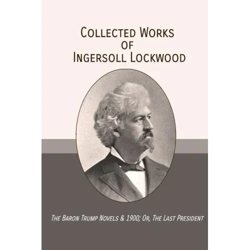 Collected Works of Ingersoll Lockwood: The Baron Trump Novels & 1900; Or, The Last President - Paperback