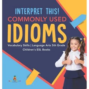Interpret This! Commonly Used Idioms Vocabulary Skills Language Arts 5th Grade Children's ESL Books - Hardcover