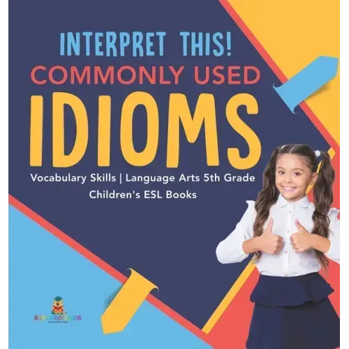 Interpret This! Commonly Used Idioms Vocabulary Skills Language Arts 5th Grade Children's ESL Books - Hardcover
