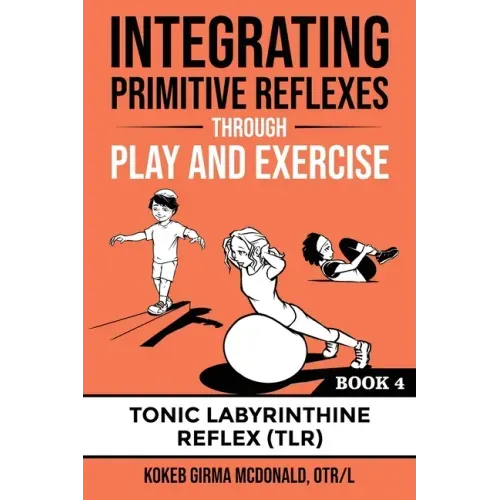 Integrating Primitive Reflexes Through Play and Exercise: An Interactive Guide to the Tonic Labyrinthine Reflex (TLR) - Paperback