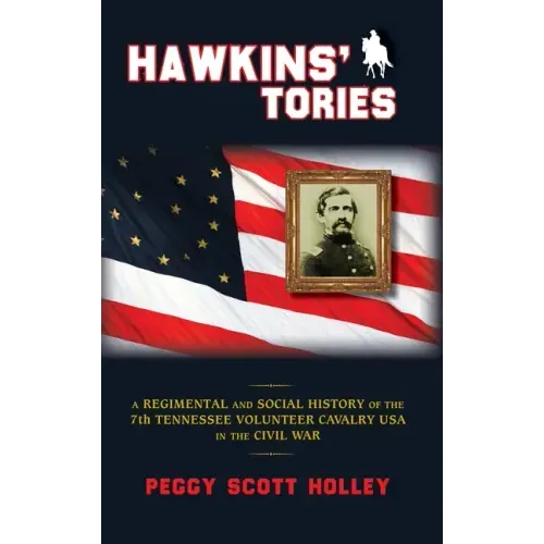 Hawkins' Tories: A Regimental and Social History of the 7th Tennessee Volunteer Cavalry USA - Hardcover