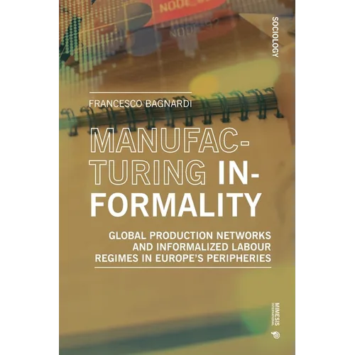Manufacturing Informality: Global Production Networks and Informalized Labour Regimes in Europe's Peripheries - Paperback