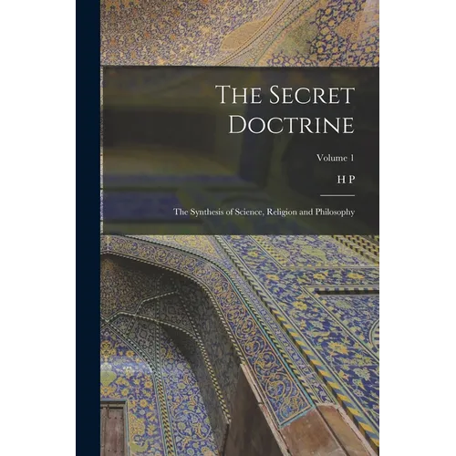The Secret Doctrine; the Synthesis of Science, Religion and Philosophy; Volume 1 - Paperback