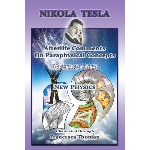 Nikola Tesla: Afterlife Comments On Paraphysical Concepts: Volume Four, New Physics - Paperback
