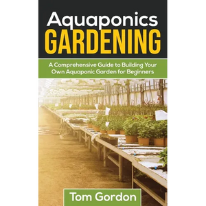 Aquaponics Gardening: A Beginner's Guide to Building Your Own Aquaponic Garden - Paperback