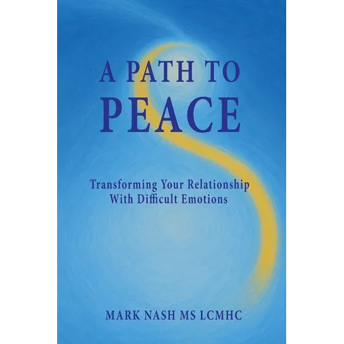 A Path to Peace: Transforming Your Relationship With Difficult Emotions - Paperback