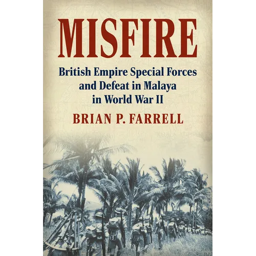 Misfire: British Empire Special Forces and Defeat in Malaya in World War II - Hardcover