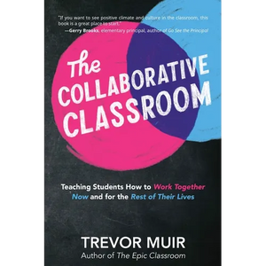 The Collaborative Classroom: Teaching Students How to Work Together Now and for the Rest of Their Lives - Paperback