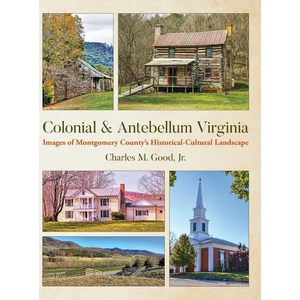Colonial & Antebellum Virginia: Images of Montgomery County's Historical-Cultural Landscape - Hardcover