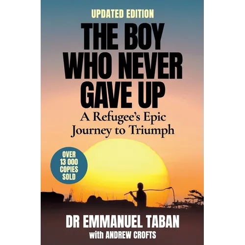 THE BOY WHO NEVER GAVE UP - A Refugee's Epic Journey to Triumph - Paperback