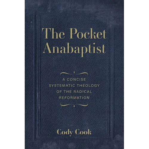 The Pocket Anabaptist: A Concise Systematic Theology of the Radical Reformation - Paperback