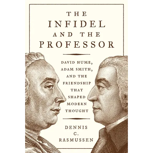 The Infidel and the Professor: David Hume, Adam Smith, and the Friendship That Shaped Modern Thought - Paperback