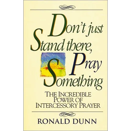 A Don't Just Stand There, Pray Something: The Incredible Power of Intercessory Prayer - Paperback