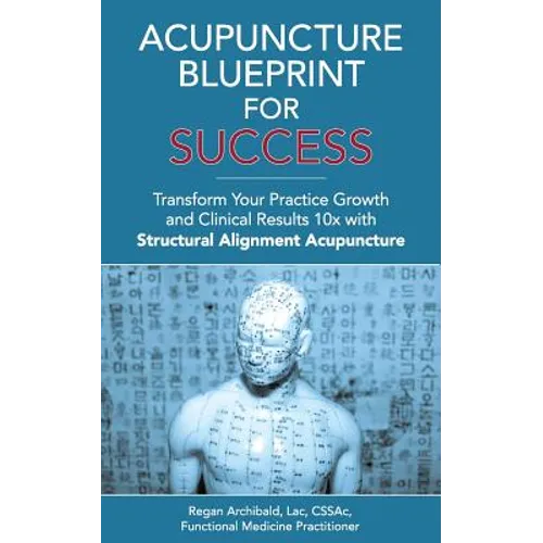 Acupuncture Blueprint for Success: Transform Your Practice Growth and Clinical Results 10x with Structural Alignment Acupuncture - Paperback