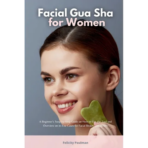 Facial Gua Sha for Women: A Beginner's Step-by-Step Guide on How to Use the Tool and Overview on its Use Cases for Facial Beauty and Health - Paperback