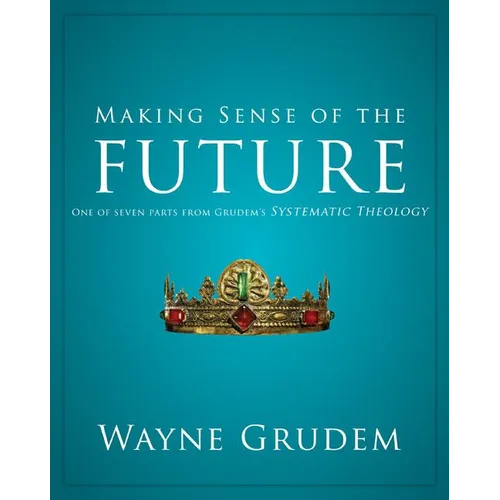 Making Sense of the Future: One of Seven Parts from Grudem's Systematic Theology 7 - Paperback
